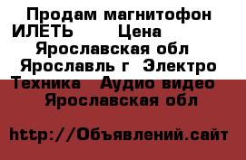 Продам магнитофон ИЛЕТЬ-110 › Цена ­ 1 000 - Ярославская обл., Ярославль г. Электро-Техника » Аудио-видео   . Ярославская обл.